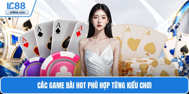 Các game bài hot phù hợp từng kiểu chơi