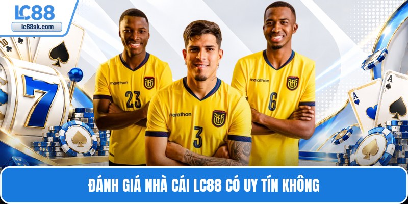 Đánh giá nhà cái Lc88 có uy tín không