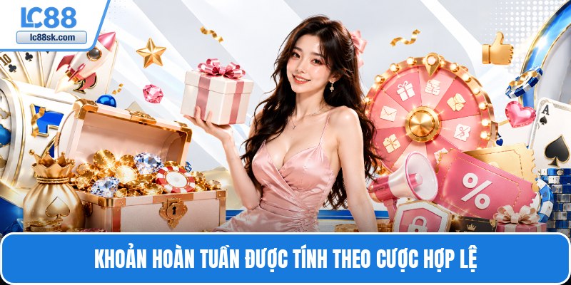 Khoản hoàn tuần được tính theo cược hợp lệ