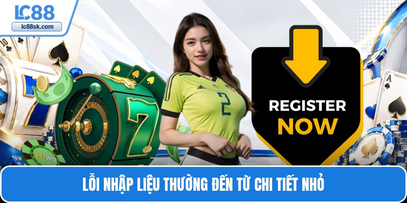 Lỗi nhập liệu thường đến từ chi tiết nhỏ