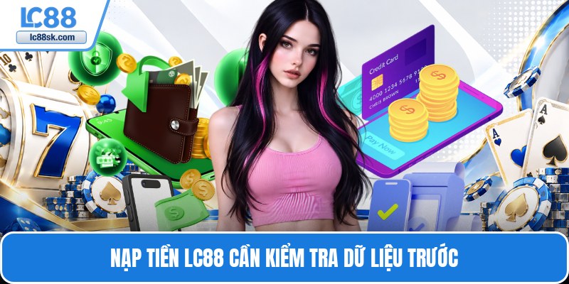 Nạp tiền Lc88 cần kiểm tra dữ liệu trước